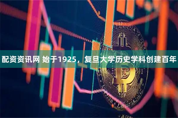 配资资讯网 始于1925，复旦大学历史学科创建百年