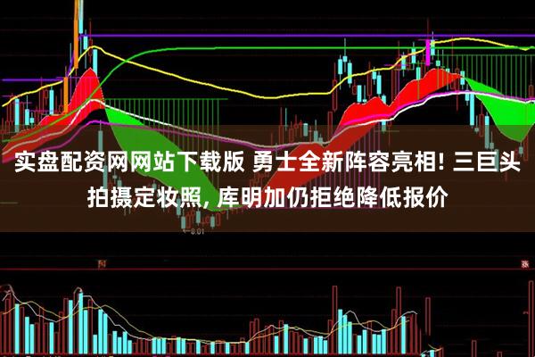 实盘配资网网站下载版 勇士全新阵容亮相! 三巨头拍摄定妆照, 库明加仍拒绝降低报价