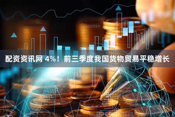 配资资讯网 4%！前三季度我国货物贸易平稳增长