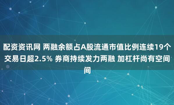 配资资讯网 两融余额占A股流通市值比例连续19个交易日超2.5% 券商持续发力两融 加杠杆尚有空间