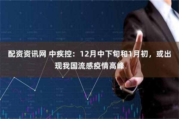 配资资讯网 中疾控：12月中下旬和1月初，或出现我国流感疫情高峰