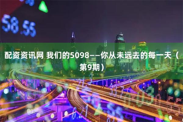 配资资讯网 我们的5098——你从未远去的每一天(第9期)